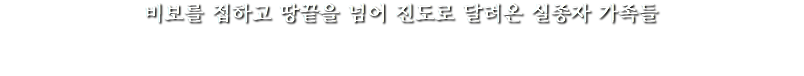 비보를 접하고 땅끝을 넘어 진도로 달려온 실종자 가족들 